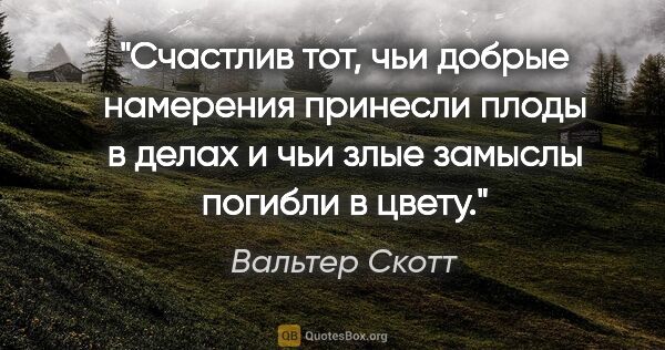 Вальтер Скотт цитата: "Счастлив тот, чьи добрые намерения принесли плоды в делах..."