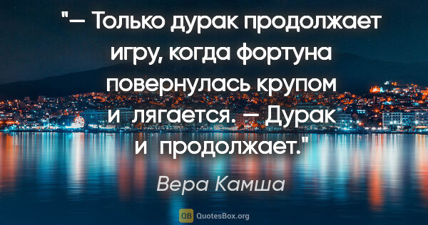 Вера Камша цитата: "— Только дурак продолжает игру, когда фортуна повернулась..."