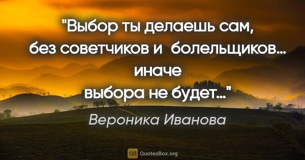 Вероника Иванова цитата: "Выбор ты делаешь сам, без советчиков и болельщиков… иначе..."