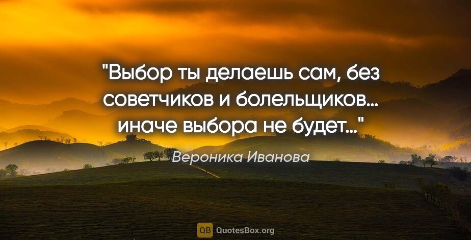 Вероника Иванова цитата: "Выбор ты делаешь сам, без советчиков и болельщиков… иначе..."