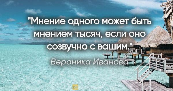 Вероника Иванова цитата: "Мнение одного может быть мнением тысяч, если оно созвучно с..."