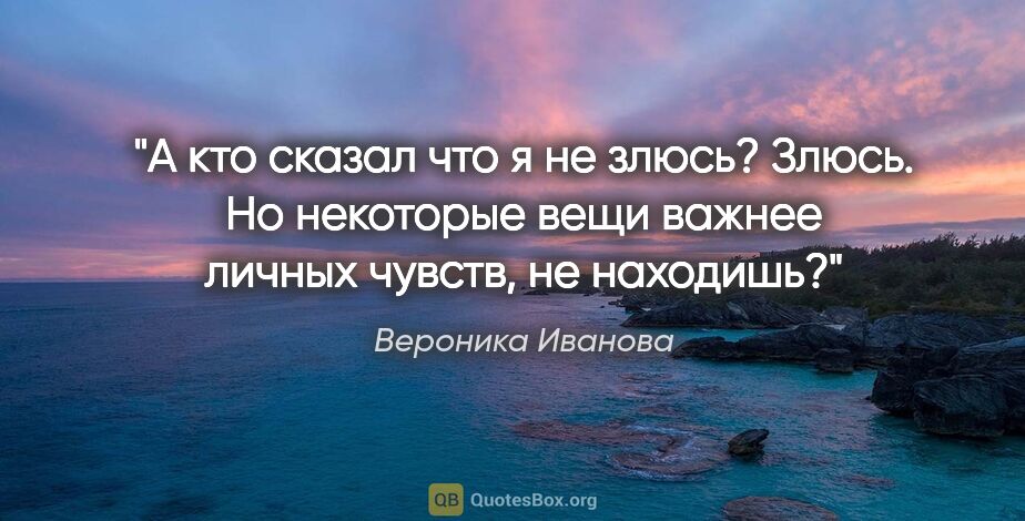 Вероника Иванова цитата: "А кто сказал что я не злюсь? Злюсь. Но некоторые вещи важнее..."