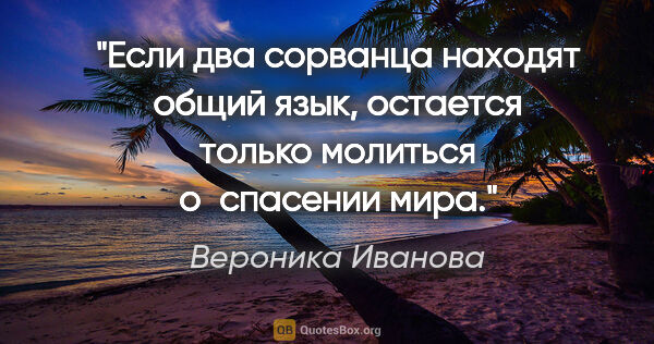 Вероника Иванова цитата: "Если два сорванца находят общий язык, остается только молиться..."
