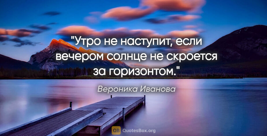 Вероника Иванова цитата: "Утро не наступит, если вечером солнце не скроется за горизонтом."