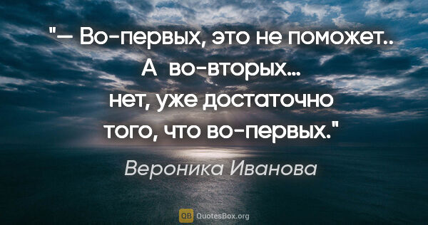 Вероника Иванова цитата: "— Во-первых, это не поможет.. А во-вторых… нет, уже достаточно..."