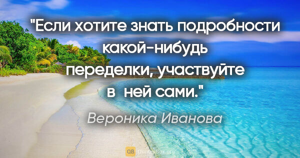 Вероника Иванова цитата: "Если хотите знать подробности какой-нибудь переделки,..."