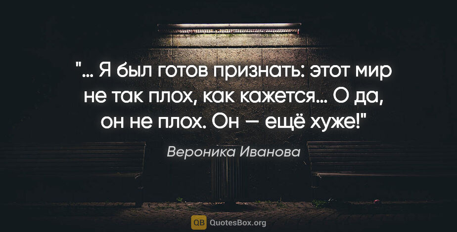 Вероника Иванова цитата: "… Я был готов признать: этот мир не так плох, как кажется…..."
