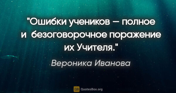 Вероника Иванова цитата: "Ошибки учеников — полное и безоговорочное поражение их Учителя."