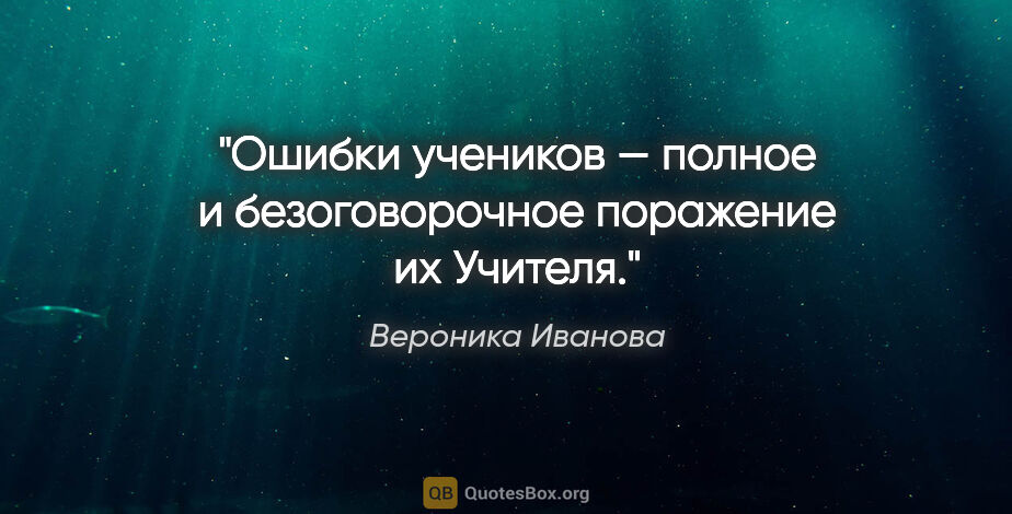Вероника Иванова цитата: "Ошибки учеников — полное и безоговорочное поражение их Учителя."