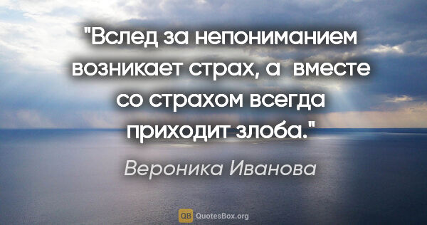 Вероника Иванова цитата: "Вслед за непониманием возникает страх, а вместе со страхом..."