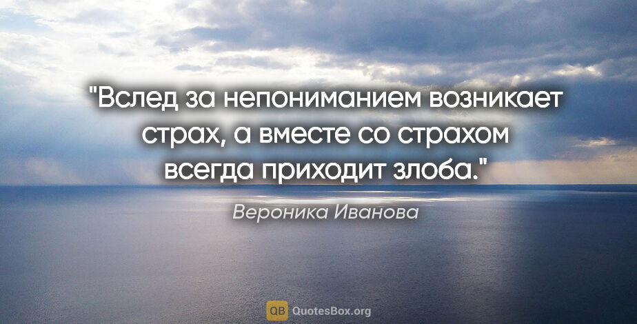 Вероника Иванова цитата: "Вслед за непониманием возникает страх, а вместе со страхом..."