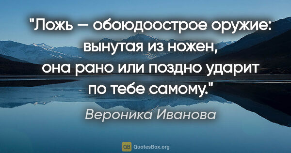 Вероника Иванова цитата: "Ложь — обоюдоострое оружие: вынутая из ножен, она рано или..."