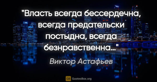 Виктор Астафьев цитата: "Власть всегда бессердечна, всегда предательски постыдна,..."