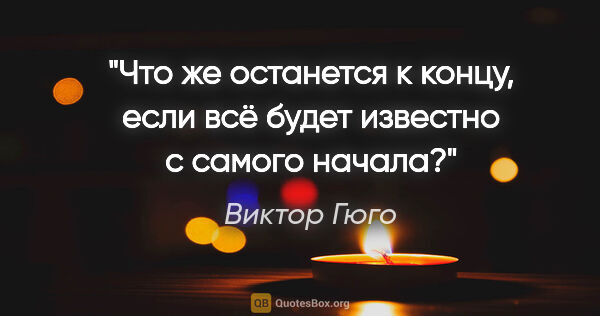 Виктор Гюго цитата: "Что же останется к концу, если всё будет известно с самого..."