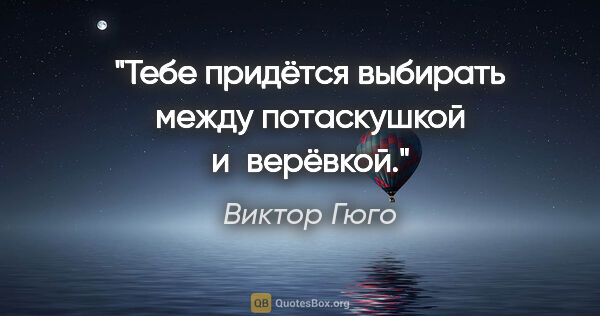 Виктор Гюго цитата: "Тебе придётся выбирать между потаскушкой и верёвкой."