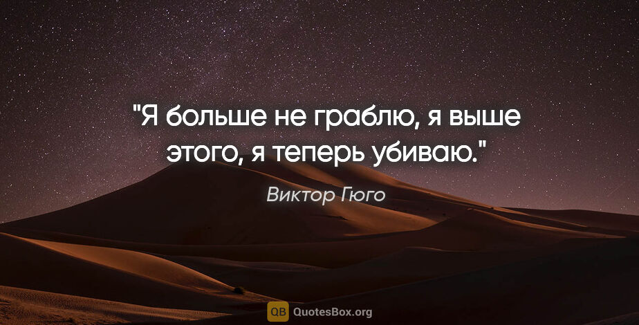 Виктор Гюго цитата: "Я больше не граблю, я выше этого, я теперь убиваю."