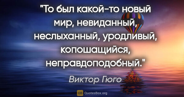 Виктор Гюго цитата: "То был какой-то новый мир, невиданный, неслыханный, уродливый,..."