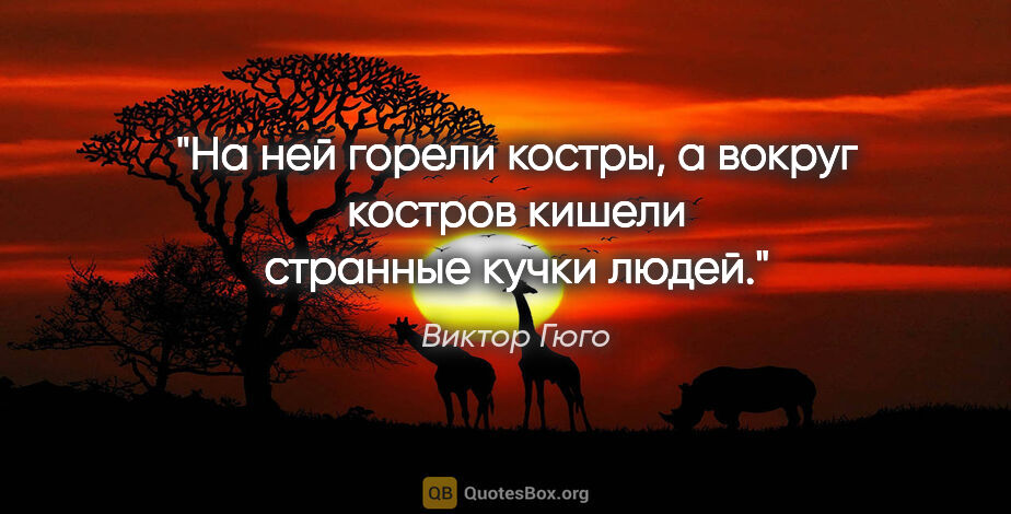 Виктор Гюго цитата: "На ней горели костры, а вокруг костров кишели странные кучки..."