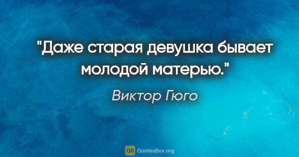 Виктор Гюго цитата: "Даже старая девушка бывает молодой матерью."