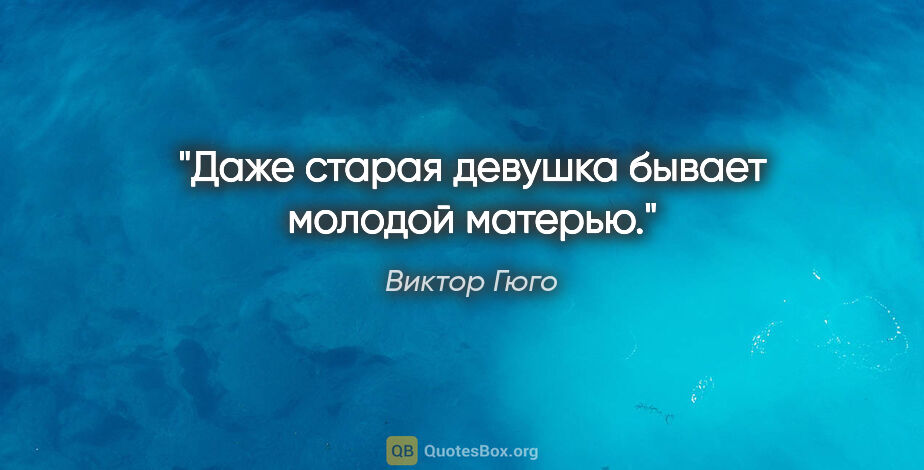 Виктор Гюго цитата: "Даже старая девушка бывает молодой матерью."