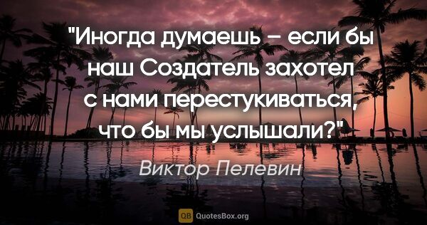 Виктор Пелевин цитата: "Иногда думаешь – если бы наш Создатель захотел с нами..."