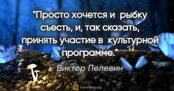 Виктор Пелевин цитата: "Просто хочется и рыбку съесть, и, так сказать, принять участие..."