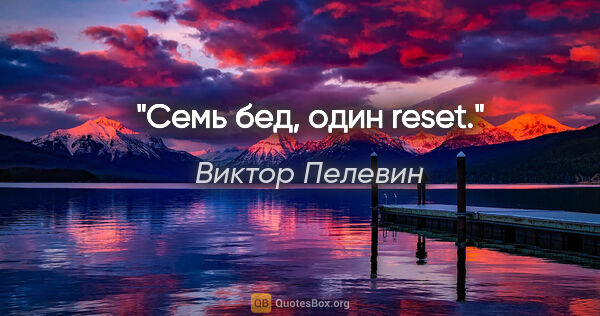 Виктор Пелевин цитата: "Семь бед, один reset."