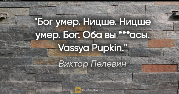 Виктор Пелевин цитата: "Бог умер. Ницше.

Ницше умер. Бог.

Оба вы ***асы. Vassya Pupkin."