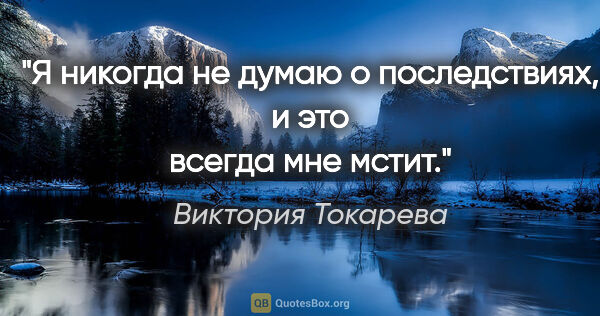 Виктория Токарева цитата: "Я никогда не думаю о последствиях, и это всегда мне мстит."