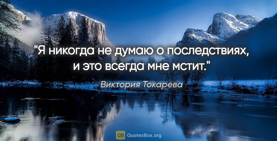 Виктория Токарева цитата: "Я никогда не думаю о последствиях, и это всегда мне мстит."