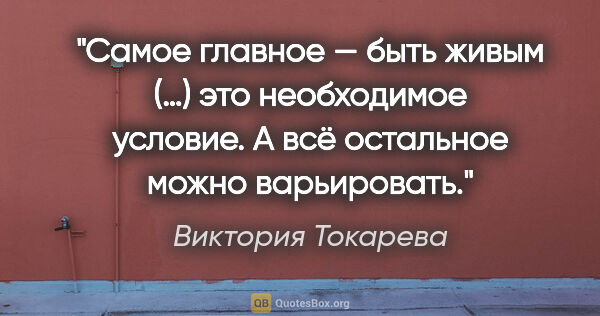 Виктория Токарева цитата: "Самое главное — быть живым (…) это необходимое условие. А всё..."