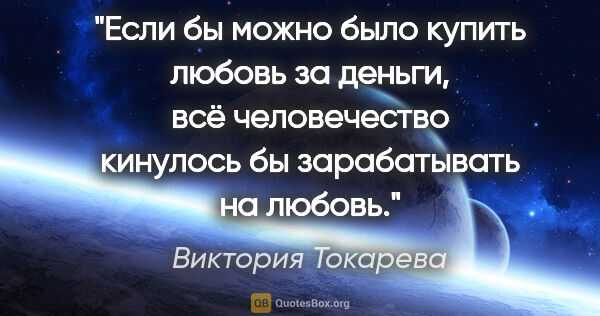 Виктория Токарева цитата: "Если бы можно было купить любовь за деньги, всё человечество..."