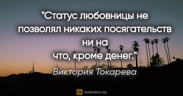 Виктория Токарева цитата: "Статус любовницы не позволял никаких посягательств ни на что,..."