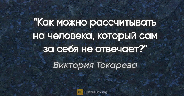 Виктория Токарева цитата: "Как можно рассчитывать на человека, который сам за себя не..."