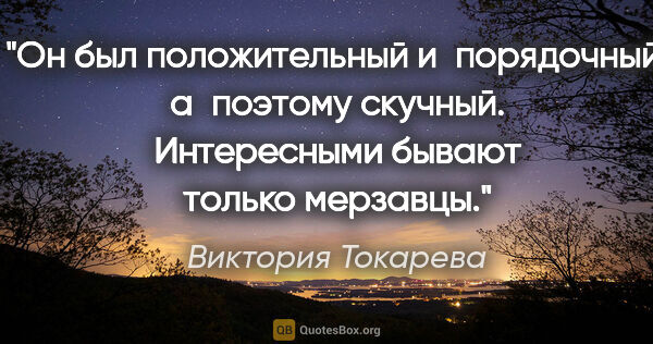 Виктория Токарева цитата: "Он был положительный и порядочный, а поэтому скучный...."