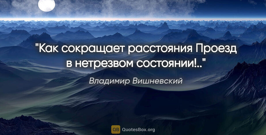 Владимир Вишневский цитата: "Как сокращает расстояния

Проезд в нетрезвом состоянии!.."