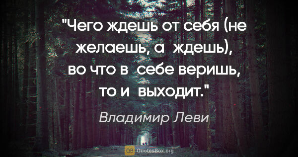 Владимир Леви цитата: "Чего ждешь от себя (не желаешь, а ждешь), во что в себе..."