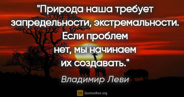 Владимир Леви цитата: "Природа наша требует запредельности, экстремальности. Если..."