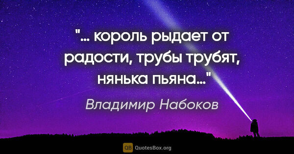 Владимир Набоков цитата: "… король рыдает от радости, трубы трубят,  нянька пьяна…"