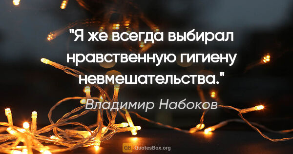 Владимир Набоков цитата: "Я же всегда выбирал нравственную гигиену невмешательства."