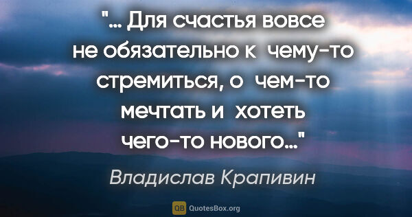 Владислав Крапивин цитата: "… Для счастья вовсе не обязательно к чему-то стремиться,..."