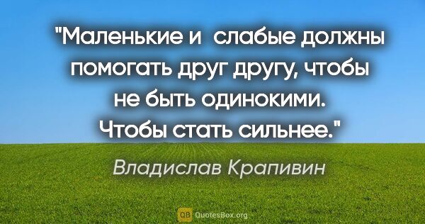Владислав Крапивин цитата: "Маленькие и слабые должны помогать друг другу, чтобы не быть..."