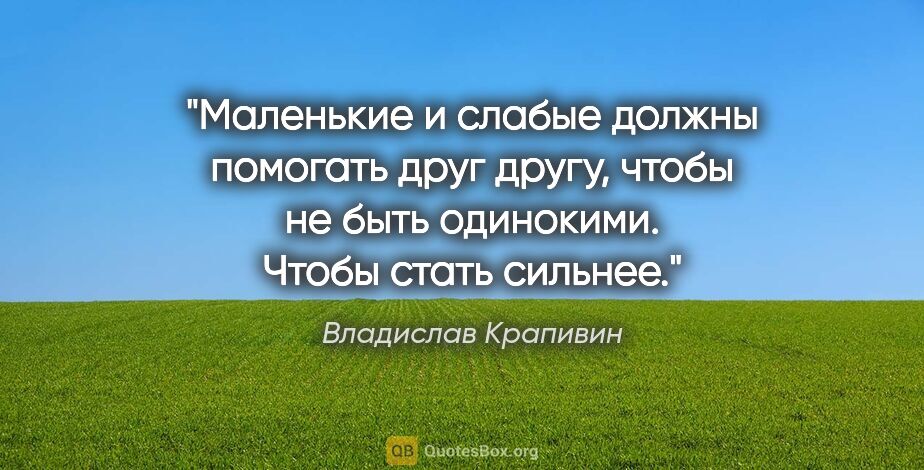 Владислав Крапивин цитата: "Маленькие и слабые должны помогать друг другу, чтобы не быть..."