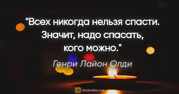 Генри Лайон Олди цитата: "Всех никогда нельзя спасти. Значит, надо спасать, кого можно."