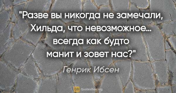 Генрик Ибсен цитата: "Разве вы никогда не замечали, Хильда, что невозможное… всегда..."