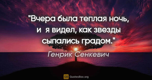 Генрик Сенкевич цитата: "Вчера была теплая ночь, и я видел, как звезды сыпались градом."