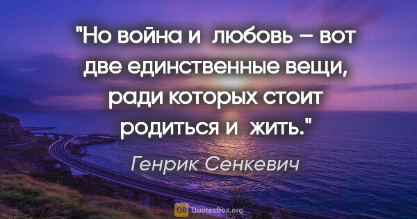 Генрик Сенкевич цитата: "Но война и любовь – вот две единственные вещи, ради которых..."