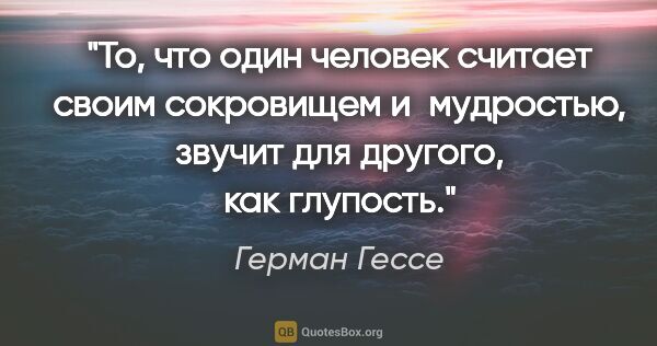 Герман Гессе цитата: "То, что один человек считает своим сокровищем и мудростью,..."