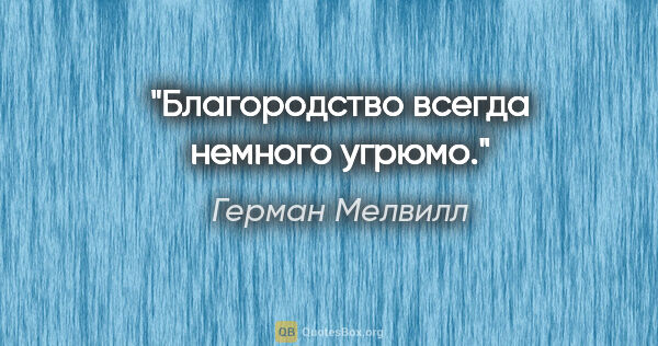 Герман Мелвилл цитата: "Благородство всегда немного угрюмо."