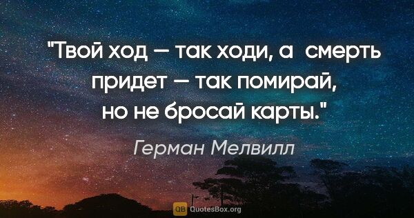 Герман Мелвилл цитата: "Твой ход — так ходи, а смерть придет — так помирай, но не..."